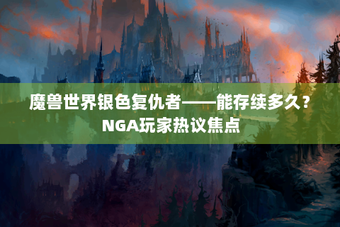 魔兽世界银色复仇者——能存续多久？NGA玩家热议焦点