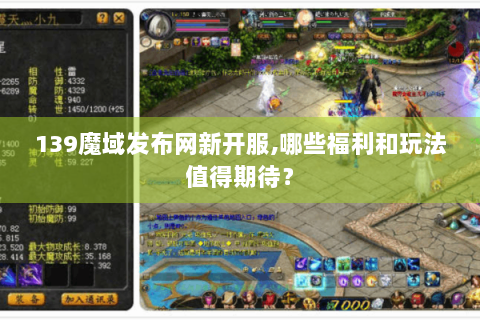 139魔域发布网新开服,哪些福利和玩法值得期待？