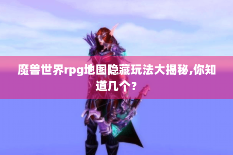 魔兽世界rpg地图隐藏玩法大揭秘,你知道几个？