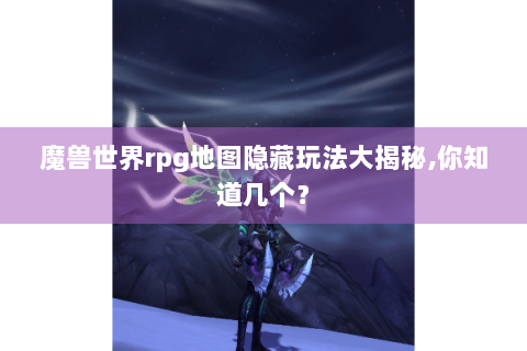 魔兽世界rpg地图隐藏玩法大揭秘,你知道几个？