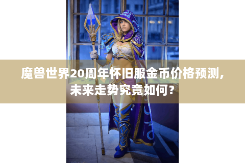 魔兽世界20周年怀旧服金币价格预测,未来走势究竟如何？