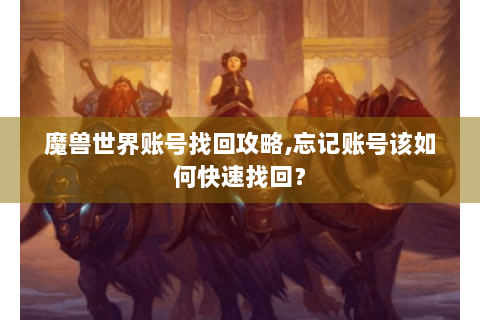 魔兽世界账号找回攻略,忘记账号该如何快速找回？