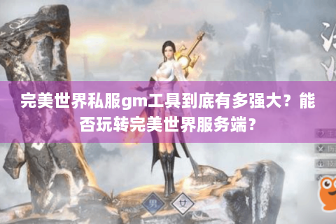 完美世界私服gm工具到底有多强大？能否玩转完美世界服务端？