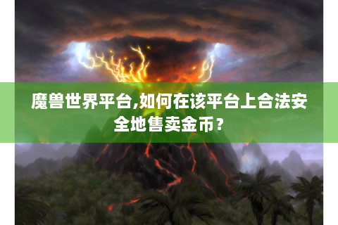 魔兽世界平台,如何在该平台上合法安全地售卖金币？