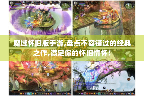 魔域怀旧版手游,盘点不容错过的经典之作,满足你的怀旧情怀！