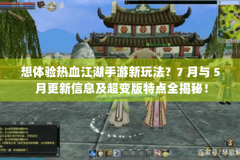 想体验热血江湖手游新玩法？7 月与 5 月更新信息及超变版特点全揭秘！