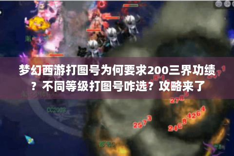 梦幻西游打图号为何要求200三界功绩？不同等级打图号咋选？攻略来了