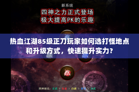 热血江湖85级正刀玩家如何选打怪地点和升级方式，快速提升实力？