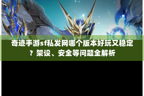 奇迹手游sf私发网哪个版本好玩又稳定？架设、安全等问题全解析