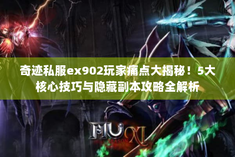 奇迹私服ex902玩家痛点大揭秘！5大核心技巧与隐藏副本攻略全解析