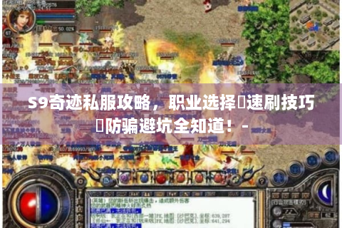 S9奇迹私服攻略，职业选择､速刷技巧､防骗避坑全知道！-