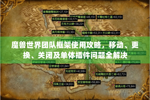 魔兽世界团队框架使用攻略，移动、更换、关闭及单体插件问题全解决