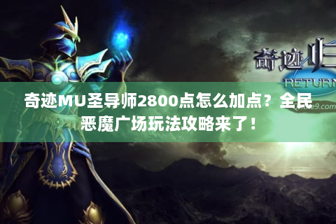 奇迹MU圣导师2800点怎么加点？全民恶魔广场玩法攻略来了！