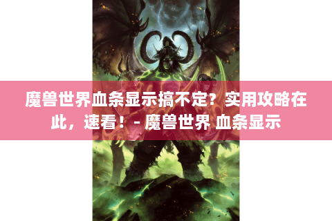 魔兽世界血条显示搞不定？实用攻略在此，速看！- 魔兽世界 血条显示