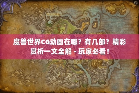 魔兽世界CG动画在哪？有几部？精彩赏析一文全解 - 玩家必看！