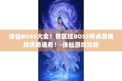 诛仙BOSS大全！各区域BOSS特点及挑战攻略速看！-诛仙游戏攻略