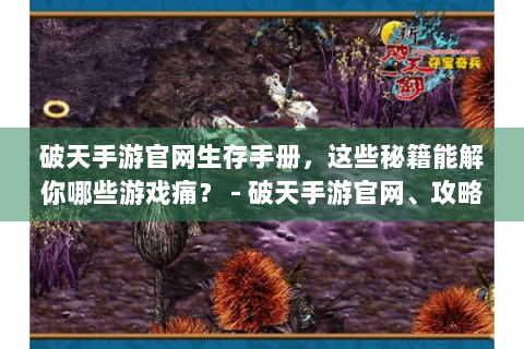 破天手游官网生存手册，这些秘籍能解你哪些游戏痛？ - 破天手游官网、攻略秘籍