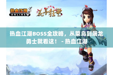 热血江湖BOSS全攻略，从菜鸟到屠龙勇士就看这！ - 热血江湖