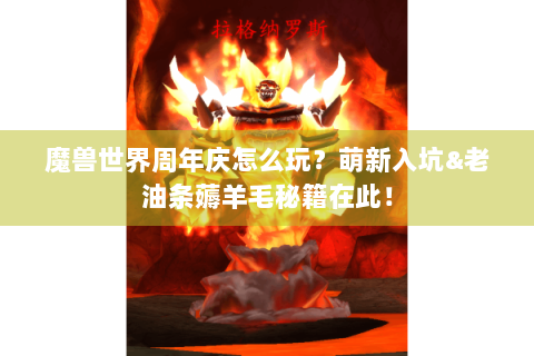 魔兽世界周年庆怎么玩？萌新入坑&老油条薅羊毛秘籍在此！