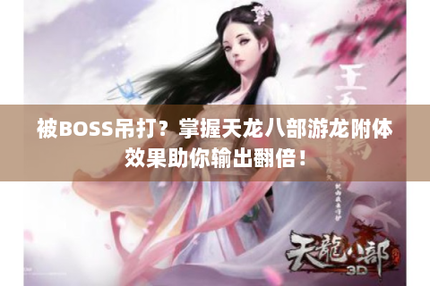 被BOSS吊打？掌握天龙八部游龙附体效果助你输出翻倍！