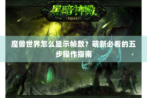 魔兽世界怎么显示帧数？萌新必看的五步操作指南