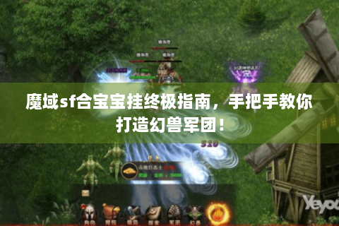 魔域sf合宝宝挂终极指南，手把手教你打造幻兽军团！