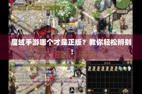 魔域手游哪个才是正版？教你轻松辨别！