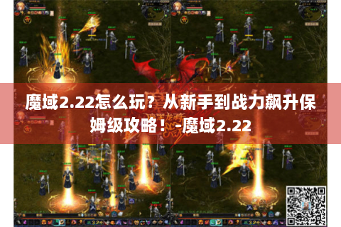 魔域2.22怎么玩？从新手到战力飙升保姆级攻略！-魔域2.22