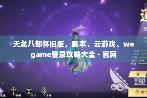 天龙八部怀旧版，副本、云游戏、wegame登录攻略大全 - 官网