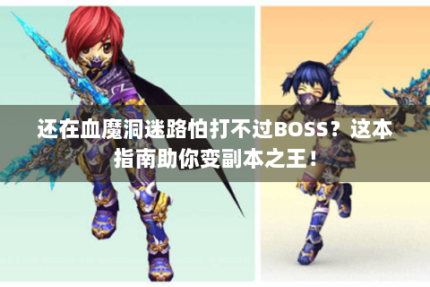 还在血魔洞迷路怕打不过BOSS？这本指南助你变副本之王！