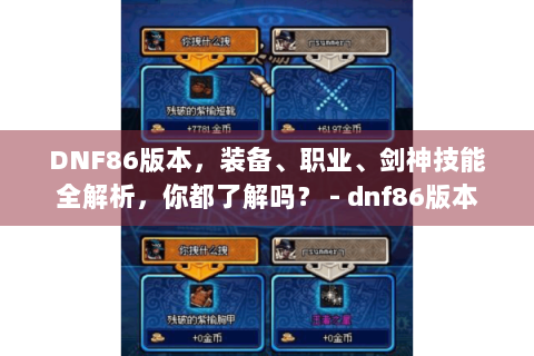 DNF86版本，装备、职业、剑神技能全解析，你都了解吗？ - dnf86版本