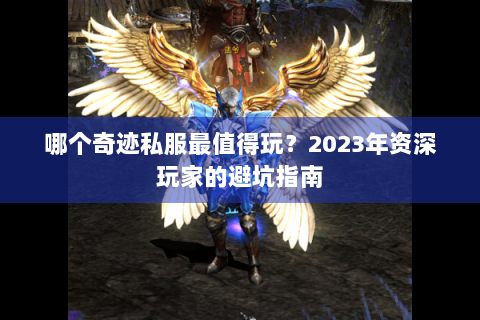 哪个奇迹私服最值得玩？2023年资深玩家的避坑指南