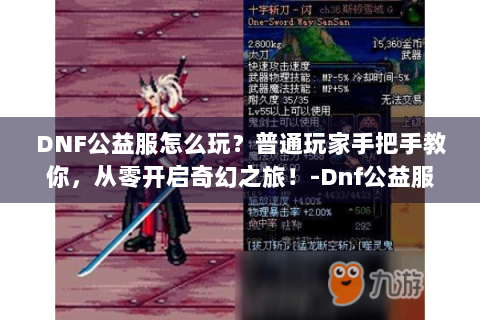 DNF公益服怎么玩？普通玩家手把手教你，从零开启奇幻之旅！-Dnf公益服