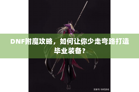 DNF附魔攻略，如何让你少走弯路打造毕业装备？