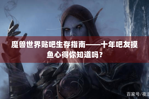 魔兽世界贴吧生存指南——十年吧友摸鱼心得你知道吗？