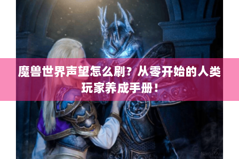 魔兽世界声望怎么刷？从零开始的人类玩家养成手册！