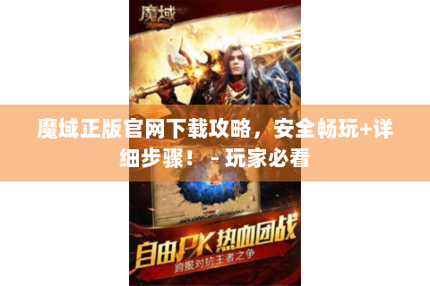 魔域正版官网下载攻略，安全畅玩+详细步骤！ - 玩家必看