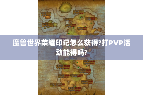 魔兽世界荣耀印记怎么获得?打PVP活动能得吗?