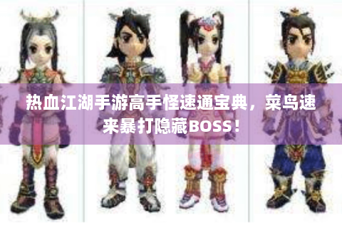 热血江湖手游高手怪速通宝典，菜鸟速来暴打隐藏BOSS！