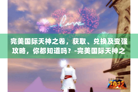 完美国际天神之卷，获取、兑换及变强攻略，你都知道吗？-完美国际天神之卷