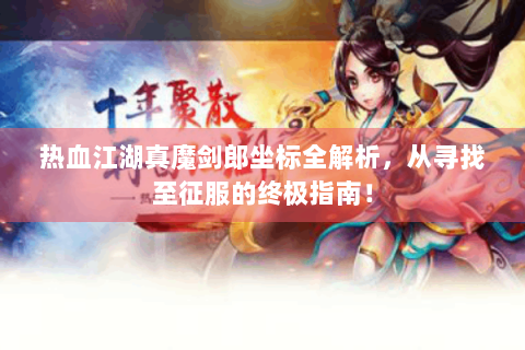 热血江湖真魔剑郎坐标全解析，从寻找至征服的终极指南！