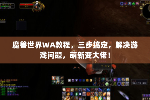 魔兽世界WA教程，三步搞定，解决游戏问题，萌新变大佬！