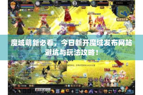 魔域萌新必看，今日新开魔域发布网站避坑与玩法攻略！