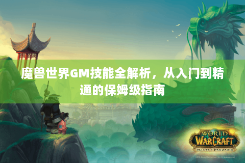 魔兽世界GM技能全解析，从入门到精通的保姆级指南