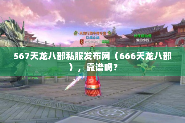 567天龙八部私服发布网（666天龙八部），靠谱吗？