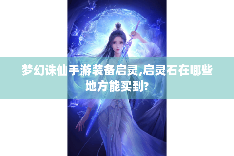 梦幻诛仙手游装备启灵,启灵石在哪些地方能买到?