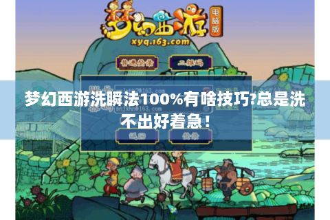 梦幻西游洗瞬法100%有啥技巧?总是洗不出好着急！