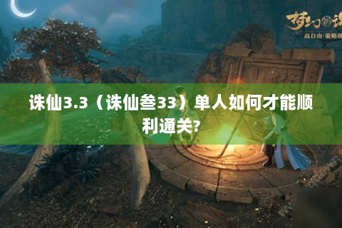 诛仙3.3（诛仙叁33）单人如何才能顺利通关?