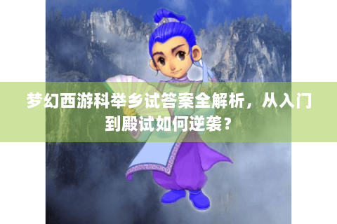 梦幻西游科举乡试答案全解析，从入门到殿试如何逆袭？