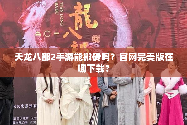 天龙八部2手游能搬砖吗？官网完美版在哪下载？